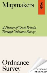Mapmakers : A History of Great Britain Through Ordnance Survey