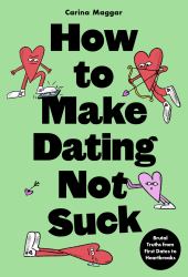 How to Make Dating Not Suck : Brutal Truths from First Dates to Heartbreaks