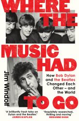 Where the Music Had to Go : How Bob Dylan and the Beatles Changed Each Other - and the World