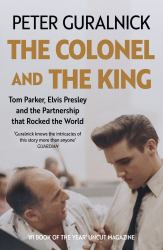 The Colonel and the King : Tom Parker, Elvis Presley and the Partnership That Rocked the World