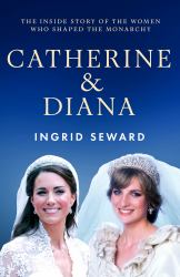 Catherine and Diana : The Inside Story of How the Princesses of Wales Shaped the Modern Monarchy
