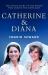 Catherine and Diana : The Inside Story of How the Princesses of Wales Shaped the Modern Monarchy