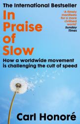 In Praise of Slow : How a Worldwide Movement Is Challenging the Cult of Speed