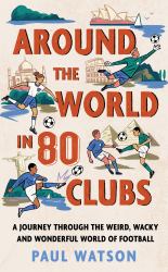 Around the World in 80 Clubs : A Journey Through the Weird, Wacky and Wonderful World of Football