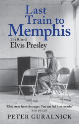Last Train to Memphis : The Rise of Elvis Presley - 'the Richest Portrait of Presley We Have Ever Had' Sunday Telegraph