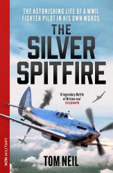 The Silver Spitfire : The Legendary WWII RAF Fighter Pilot in His Own Words