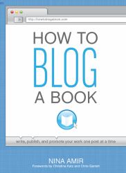How to Blog a Book : Write, Publish, and Promote Your Work One Post at a Time