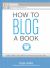 How to Blog a Book : Write, Publish, and Promote Your Work One Post at a Time