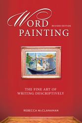 Word Painting Revised Edition : The Fine Art of Writing Descriptively