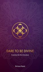 Dare to Be Divine : A Journey into the Miraculous