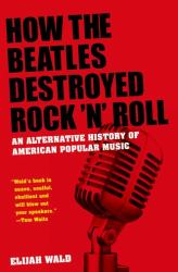 How the Beatles Destroyed Rock 'n' Roll : An Alternative History of American Popular Music