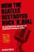 How the Beatles Destroyed Rock 'n' Roll : An Alternative History of American Popular Music
