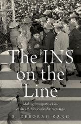 The INS on the Line : Making Immigration Law on the US-Mexico Border, 1917-1954