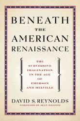 Beneath the American Renaissance : The Subversive Imagination in the Age of Emerson and Melville