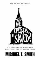 Can the Church Be Saved? : A Clarion Call to Re-Discover Christianity for the Sake of Christ
