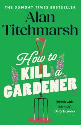 How to Kill a Gardener : The Brilliant New Cosy Crime Mystery from the Beloved Gardener and National Treasure