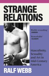 Strange Relations : Masculinity, Sexuality and Art in Mid-Century America