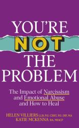 You're Not The Problem : The Impact Of Narcissism And Emotional Abuse And How To Heal