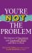 You're Not The Problem : The Impact Of Narcissism And Emotional Abuse And How To Heal