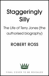 Staggeringly Silly : The Life of Terry Jones (The Authorised Biography)