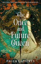 The Once and Future Queen : Arthurian Legend Meets Time Travel in This Sweeping Romantic Fantasy