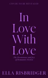 In Love with Love : The Persistence and Joy of Romantic Fiction