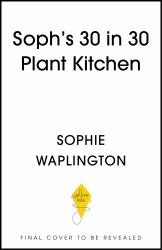 Soph's 30 in 30 Plant Kitchen : Delicious Plant-Based Recipes with 30g of Protein in 30 Minutes or Less