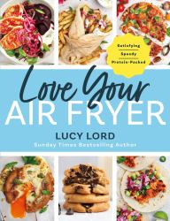 Love Your Air Fryer : Satisfying, Speedy, Protein-Packed: Your Favourite Foods Made Easy by Sunday Times Bestselling Author