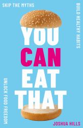 You Can Eat That : Skip the Myths. Build Healthy Habits. Unlock Food Freedom