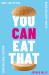 You Can Eat That : Skip the Myths. Build Healthy Habits. Unlock Food Freedom