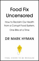 Food Fix Uncensored : How to Reclaim Our Health from a Corrupt Food System, One Bite at a Time