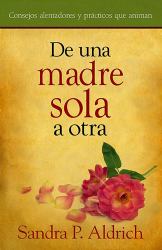 De una Madre Sola A Otra : Consejos Alentadores y Practicos Que Animan