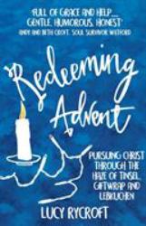 Redeeming Advent : Pursuing Christ Through the Haze of Tinsel, Giftwrap and Lebkuchen