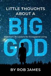 Little Thoughts about a Big God : Practical Life Lessons for Exceptional Living
