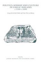Politics, Kinship and Culture in Gaelic Ireland, C. 1100-C. 1690 : Essays for the Irish Chiefs' and Clans' Prize in History