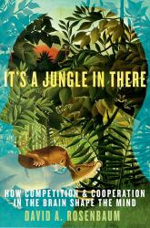 It's a Jungle in There: How Competition and Cooperation in the Brain Shape the Mind