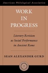 Work in Progress : Literary Revision As Social Performance in Ancient Rome