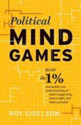 Political Mind Games : How the 1% Manipulate Our Understanding of What's Happening, What's Right, and What's Possible