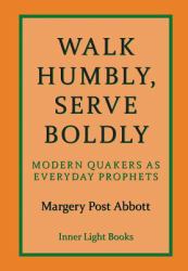 Walk Humbly Serve Boldly : Modern Quakers As Everyday Prophets