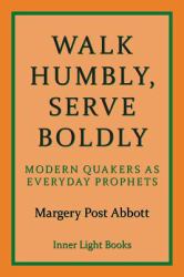 Walk Humbly Serve Boldly : Modern Quakers As Everyday Prophets