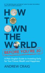 How to Own the World Before You're 30 : A Plain English Guide to Investing Early for Your Future Wealth and Happiness