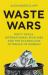 Waste Wars : Dirty Deals, International Rivalries and the Scandalous Afterlife of Rubbish Waste Wars : Dirty Deals, International Rivalries and the Scandalous Afterlife of Rubbish