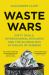 Waste Wars : Dirty Deals, International Rivalries and the Scandalous Afterlife of Rubbish
