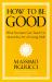 How to Be Good : What Socrates Can Teach Us about the Art of Living Well