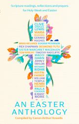 An Easter Anthology : Scripture Readings, Reflections and Prayers for Holy Week and Easter