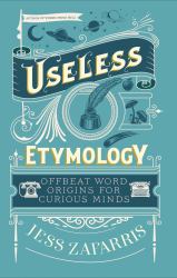 Useless Etymology : Offbeat Word Origins for Curious Minds