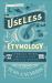 Useless Etymology : Offbeat Word Origins for Curious Minds