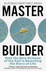 The Master Builder : How the New Science of the Cell Is Rewriting the Story of Life