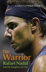 The Warrior : Rafael Nadal and His Kingdom of Clay