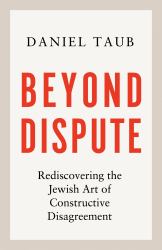Beyond Dispute : Rediscovering the Jewish Art of Constructive Disagreement